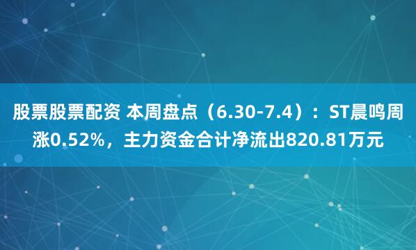 股票股票配资 本周盘点（6.30-7.4）：ST晨鸣周涨0.52%，主力资金合计净流出820.81万元