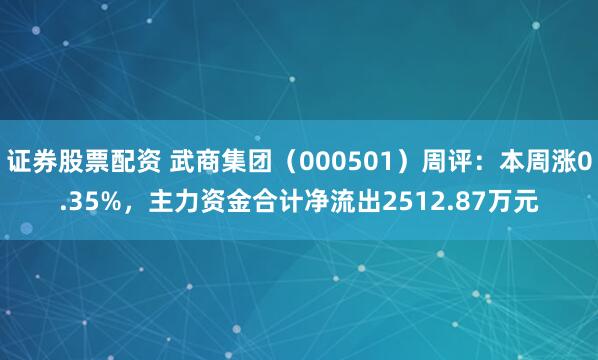 证券股票配资 武商集团（000501）周评：本周涨0.35%，主力资金合计净流出2512.87万元