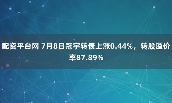 配资平台网 7月8日冠宇转债上涨0.44%，转股溢价率87.89%