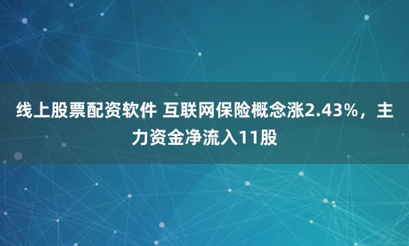 线上股票配资软件 互联网保险概念涨2.43%，主力资金净流入11股